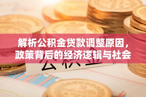 湘东解析公积金贷款调整原因，政策背后的经济逻辑与社会影响