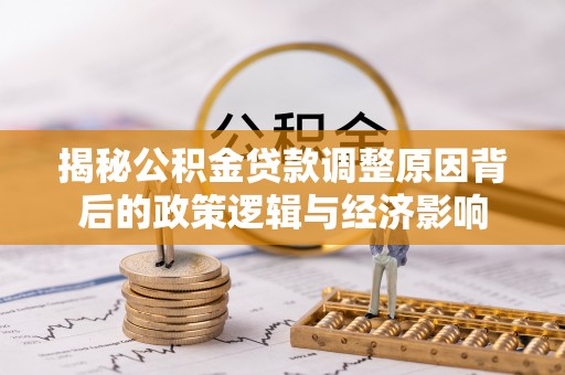 湘东揭秘公积金贷款调整原因背后的政策逻辑与经济影响