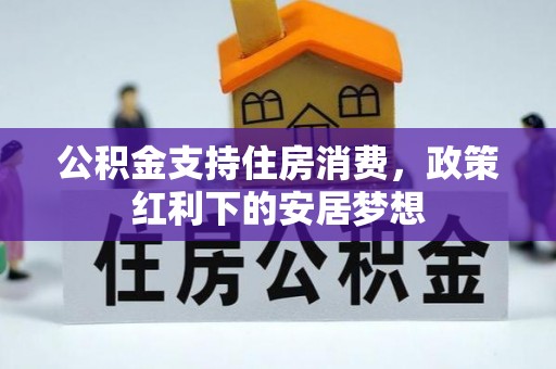 湘东公积金支持住房消费，政策红利下的安居梦想