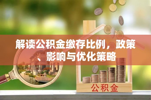 湘东解读公积金缴存比例，政策、影响与优化策略
