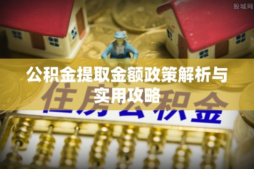 湘东公积金提取金额政策解析与实用攻略