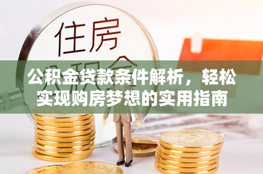 湘东公积金贷款条件解析，轻松实现购房梦想的实用指南