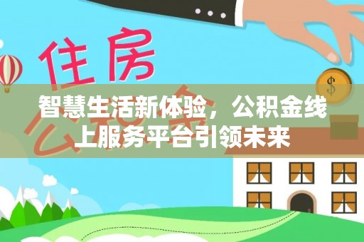 湘东智慧生活新体验，公积金线上服务平台引领未来