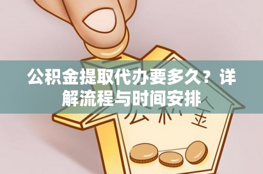湘东公积金提取代办要多久？详解流程与时间安排