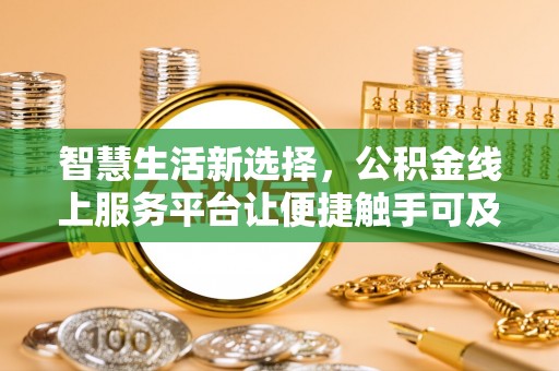 湘东智慧生活新选择，公积金线上服务平台让便捷触手可及