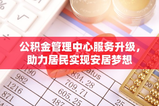 湘东公积金管理中心服务升级，助力居民实现安居梦想