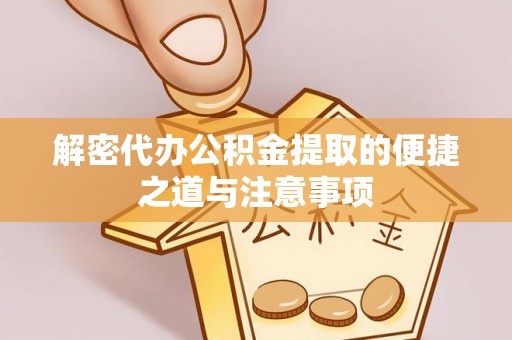 湘东解密代办公积金提取的便捷之道与注意事项