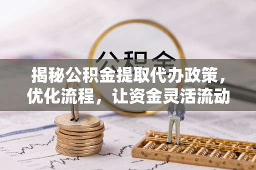 湘东揭秘公积金提取代办政策，优化流程，让资金灵活流动
