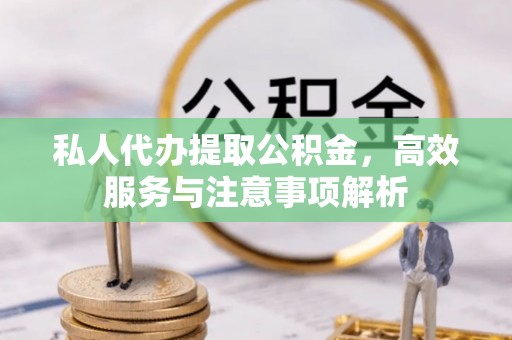 湘东私人代办提取公积金，高效服务与注意事项解析