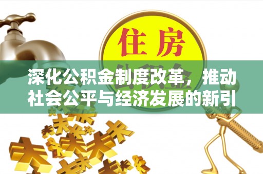 湘东深化公积金制度改革，推动社会公平与经济发展的新引擎