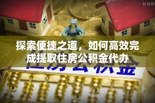 湘东探索便捷之道，如何高效完成提取住房公积金代办