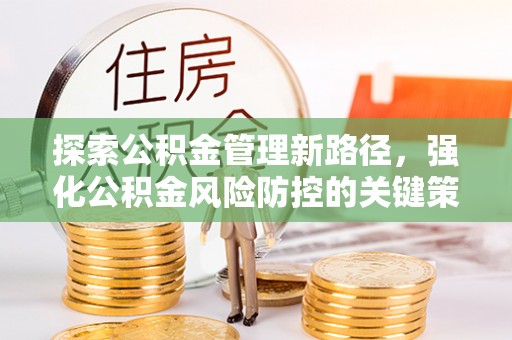 湘东探索公积金管理新路径，强化公积金风险防控的关键策略