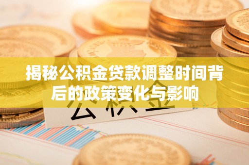 湘东揭秘公积金贷款调整时间背后的政策变化与影响