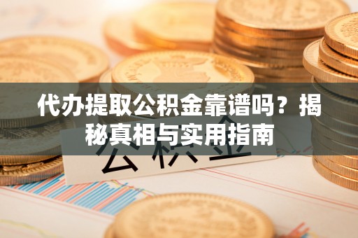 湘东代办提取公积金靠谱吗？揭秘真相与实用指南