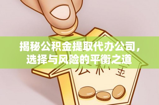 湘东揭秘公积金提取代办公司，选择与风险的平衡之道