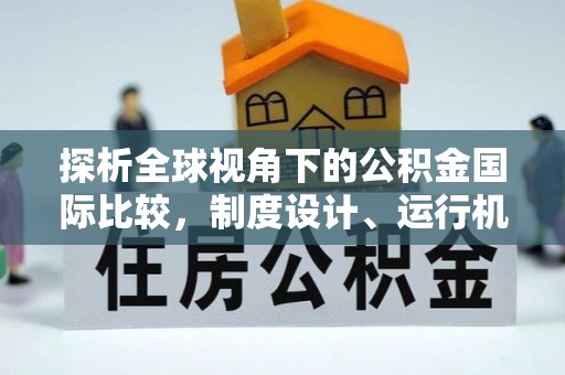 湘东探析全球视角下的公积金国际比较，制度设计、运行机制与未来趋势