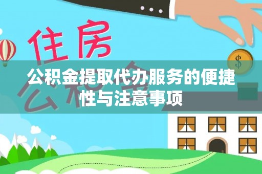 湘东公积金提取代办服务的便捷性与注意事项