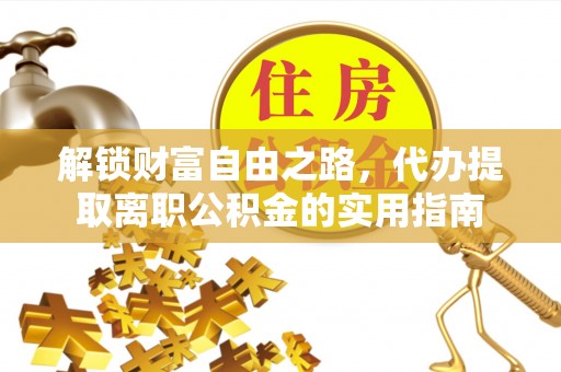 湘东解锁财富自由之路，代办提取离职公积金的实用指南