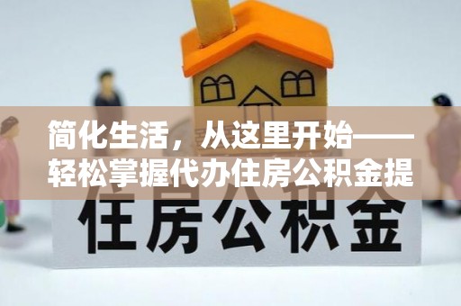 湘东简化生活，从这里开始——轻松掌握代办住房公积金提取全流程