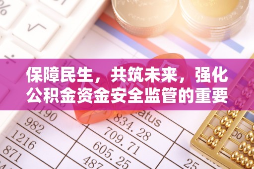湘东保障民生，共筑未来，强化公积金资金安全监管的重要性