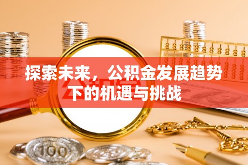 湘东探索未来，公积金发展趋势下的机遇与挑战