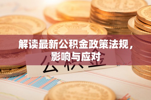 湘东解读最新公积金政策法规，影响与应对