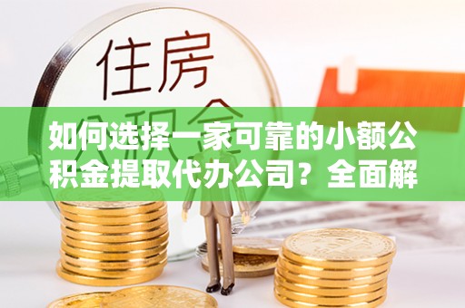 湘东如何选择一家可靠的小额公积金提取代办公司？全面解析与指南