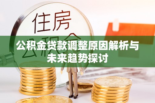 湘东公积金贷款调整原因解析与未来趋势探讨
