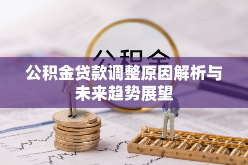湘东公积金贷款调整原因解析与未来趋势展望