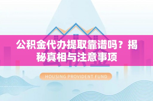 湘东公积金代办提取靠谱吗？揭秘真相与注意事项