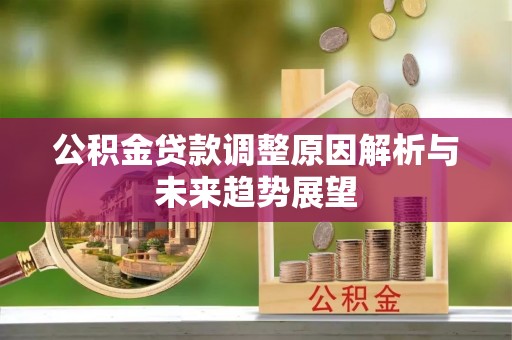 湘东公积金贷款调整原因解析与未来趋势展望
