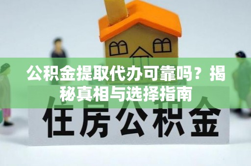 湘东公积金提取代办可靠吗？揭秘真相与选择指南