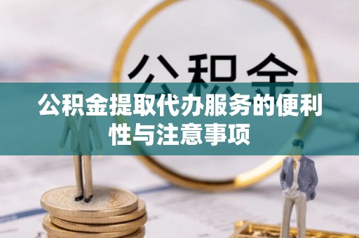 湘东公积金提取代办服务的便利性与注意事项