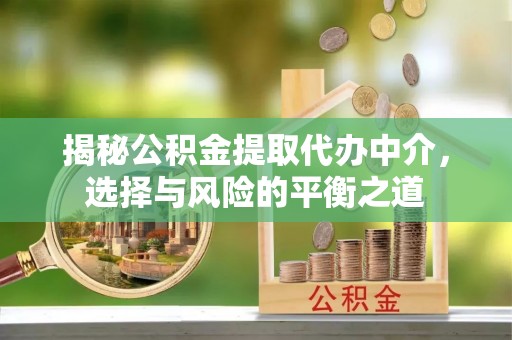 湘东揭秘公积金提取代办中介，选择与风险的平衡之道