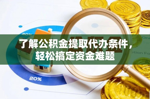 湘东了解公积金提取代办条件，轻松搞定资金难题