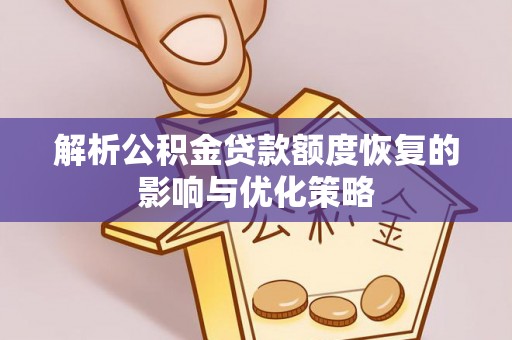 湘东解析公积金贷款额度恢复的影响与优化策略