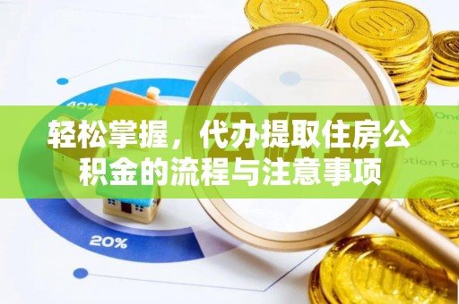 湘东轻松掌握，代办提取住房公积金的流程与注意事项