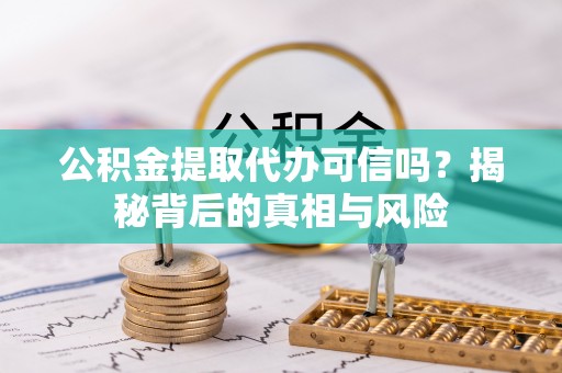 湘东公积金提取代办可信吗？揭秘背后的真相与风险