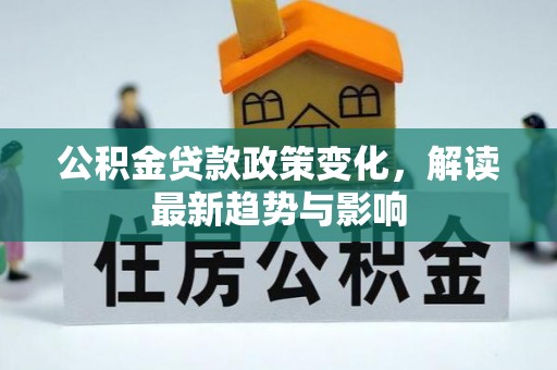湘东公积金贷款政策变化，解读最新趋势与影响
