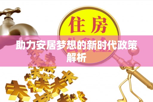 湘东助力安居梦想的新时代政策解析