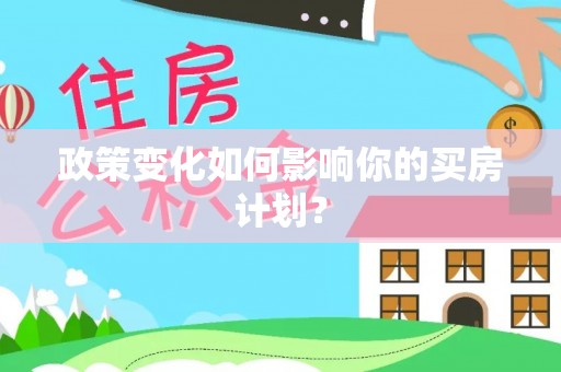 湘东政策变化如何影响你的买房计划？