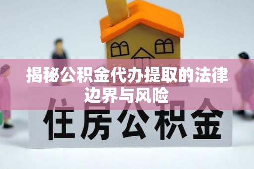 湘东揭秘公积金代办提取的法律边界与风险