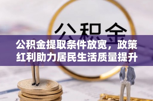湘东公积金提取条件放宽，政策红利助力居民生活质量提升