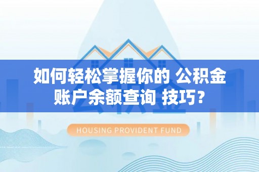 湘东如何轻松掌握你的 公积金账户余额查询 技巧？