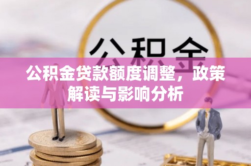湘东公积金贷款额度调整，政策解读与影响分析