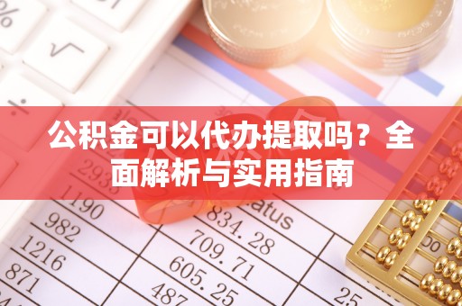 湘东公积金可以代办提取吗？全面解析与实用指南