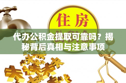 湘东代办公积金提取可靠吗？揭秘背后真相与注意事项