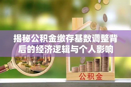 湘东揭秘公积金缴存基数调整背后的经济逻辑与个人影响