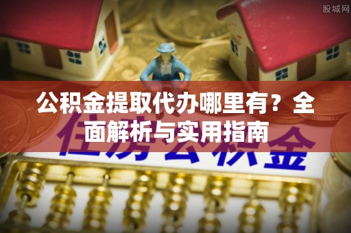 湘东公积金提取代办哪里有？全面解析与实用指南