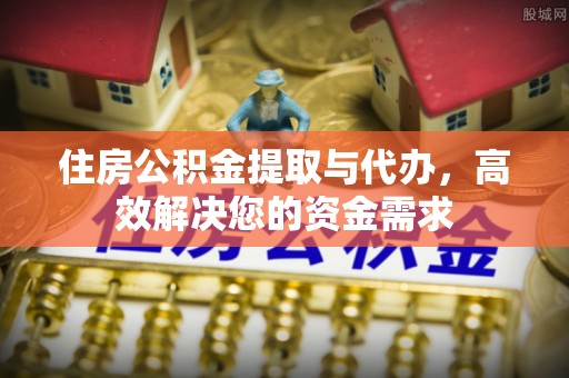 湘东住房公积金提取与代办，高效解决您的资金需求